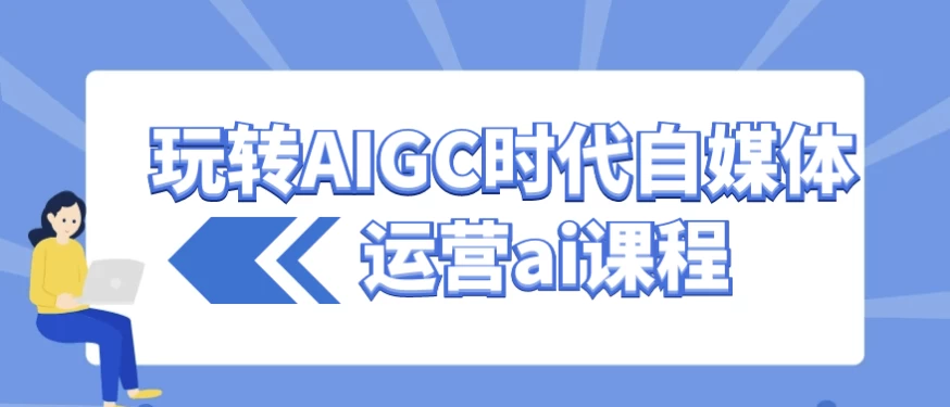 /posts/lession-wanzhuanaigcshidaizimeitiyunyingaikecheng/featured_image.webp